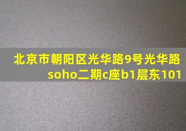 北京市朝阳区光华路9号光华路soho二期c座b1层东101