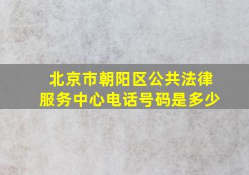 北京市朝阳区公共法律服务中心电话号码是多少