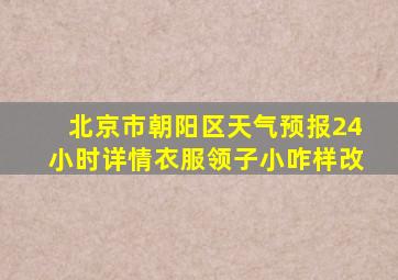 北京市朝阳区天气预报24小时详情衣服领子小咋样改