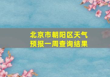 北京市朝阳区天气预报一周查询结果