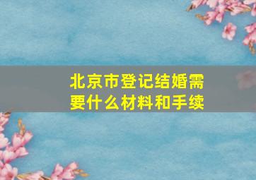 北京市登记结婚需要什么材料和手续