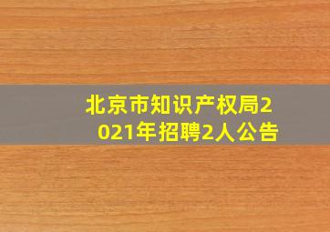 北京市知识产权局2021年招聘2人公告