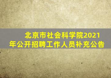 北京市社会科学院2021年公开招聘工作人员补充公告