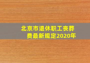 北京市退休职工丧葬费最新规定2020年