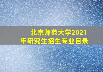 北京师范大学2021年研究生招生专业目录