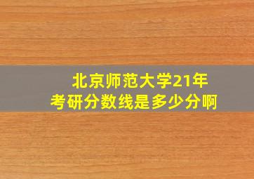 北京师范大学21年考研分数线是多少分啊