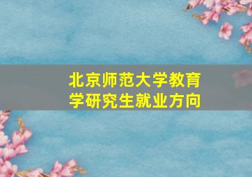 北京师范大学教育学研究生就业方向