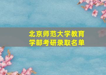 北京师范大学教育学部考研录取名单