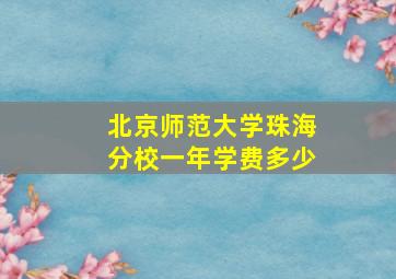 北京师范大学珠海分校一年学费多少