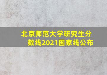 北京师范大学研究生分数线2021国家线公布