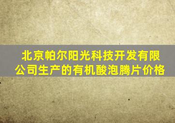 北京帕尔阳光科技开发有限公司生产的有机酸泡腾片价格