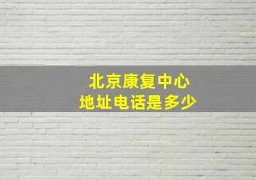 北京康复中心地址电话是多少