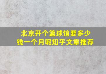 北京开个篮球馆要多少钱一个月呢知乎文章推荐