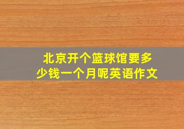 北京开个篮球馆要多少钱一个月呢英语作文