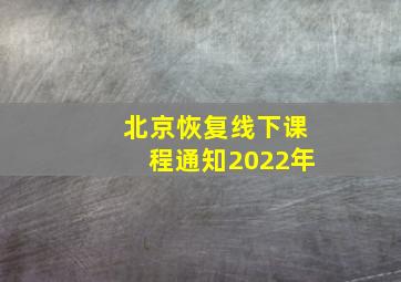 北京恢复线下课程通知2022年