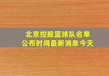 北京控股篮球队名单公布时间最新消息今天