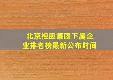 北京控股集团下属企业排名榜最新公布时间