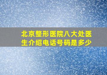 北京整形医院八大处医生介绍电话号码是多少