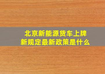 北京新能源货车上牌新规定最新政策是什么