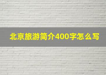 北京旅游简介400字怎么写