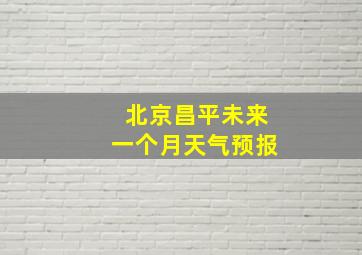 北京昌平未来一个月天气预报