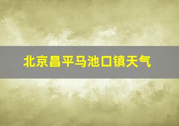 北京昌平马池口镇天气