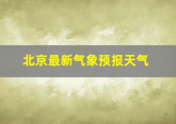 北京最新气象预报天气