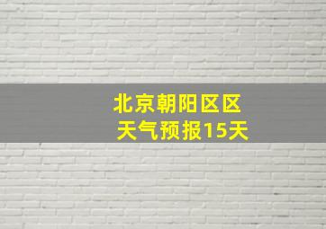 北京朝阳区区天气预报15天