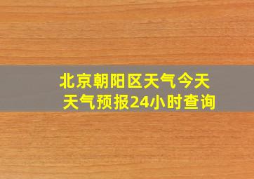 北京朝阳区天气今天天气预报24小时查询