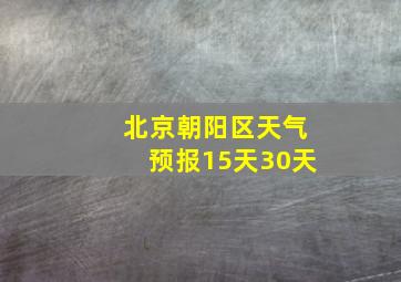 北京朝阳区天气预报15天30天