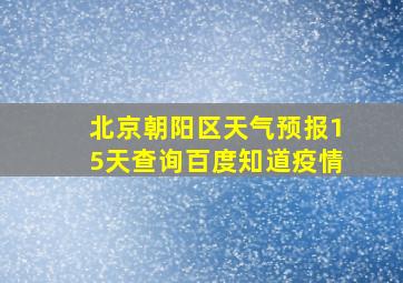 北京朝阳区天气预报15天查询百度知道疫情