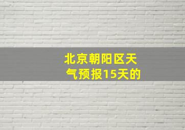 北京朝阳区天气预报15天的