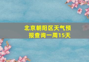 北京朝阳区天气预报查询一周15天