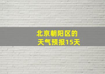 北京朝阳区的天气预报15天