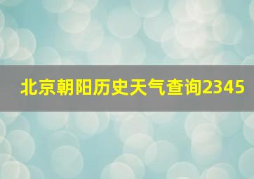 北京朝阳历史天气查询2345