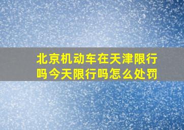 北京机动车在天津限行吗今天限行吗怎么处罚