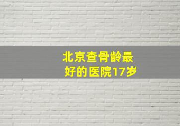 北京查骨龄最好的医院17岁