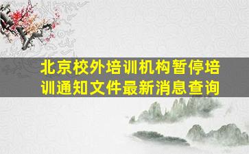 北京校外培训机构暂停培训通知文件最新消息查询