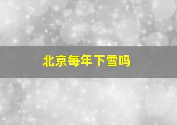 北京每年下雪吗