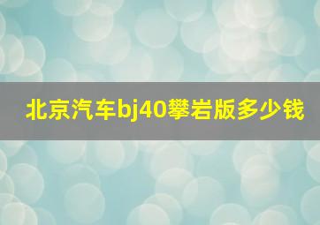 北京汽车bj40攀岩版多少钱