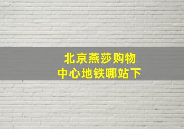 北京燕莎购物中心地铁哪站下