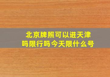 北京牌照可以进天津吗限行吗今天限什么号