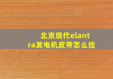 北京现代elantra发电机皮带怎么挂