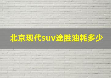 北京现代suv途胜油耗多少