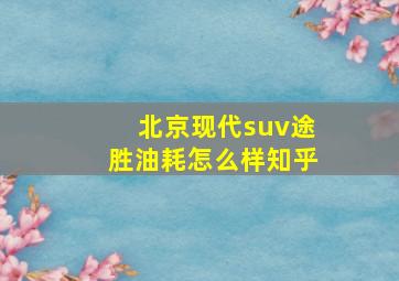 北京现代suv途胜油耗怎么样知乎