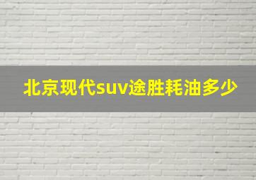 北京现代suv途胜耗油多少