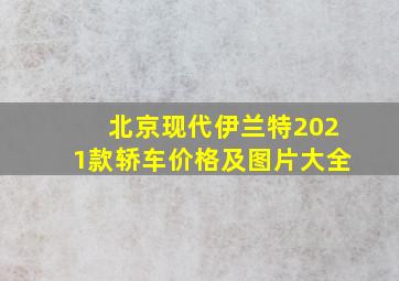 北京现代伊兰特2021款轿车价格及图片大全