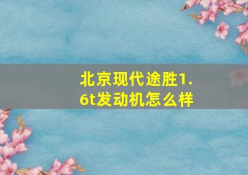 北京现代途胜1.6t发动机怎么样