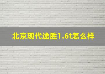 北京现代途胜1.6t怎么样