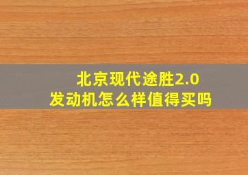 北京现代途胜2.0发动机怎么样值得买吗